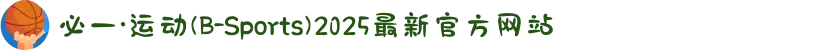 必一·运动(B-Sports)2025最新官方网站